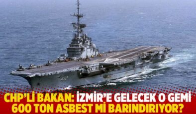 CHP’li Bakan: İzmir’e gelecek o gemi 600 ton asbest mi barındırıyor?