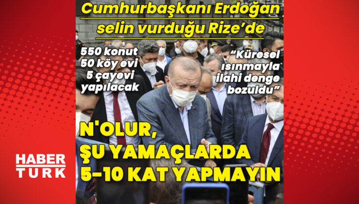 Cumhurbaşkanı Erdoğan selin vurduğu Rize’de