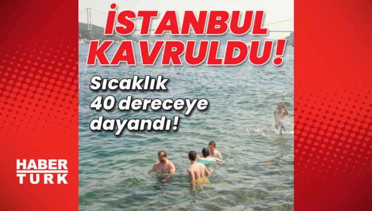 İstanbul kavruldu!