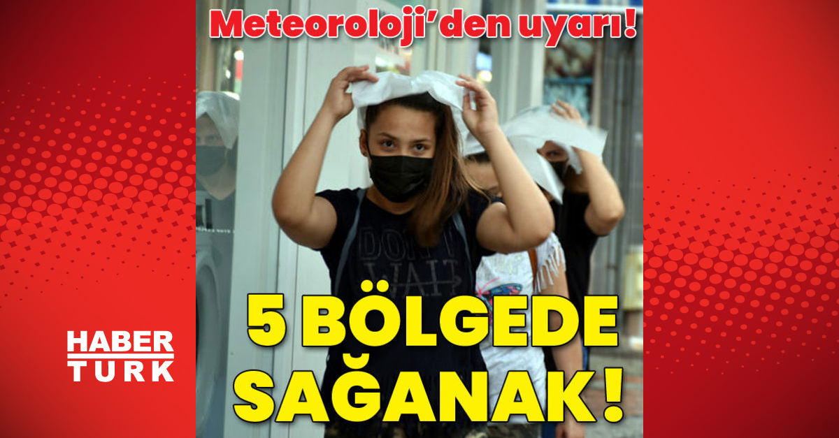 Meteoroloji’den önemli uyarı! 5 bölgede sağanak!