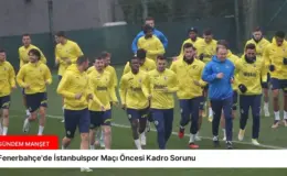 Fenerbahçe’de İstanbulspor Maçı Öncesi Kadro Sorunu