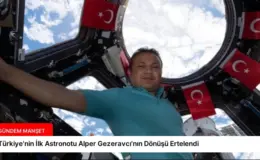 Türkiye’nin İlk Astronotu Alper Gezeravcı’nın Dönüşü Ertelendi