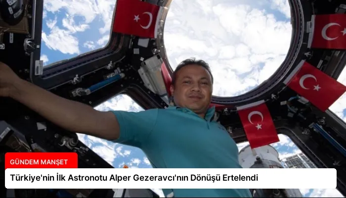 Türkiye’nin İlk Astronotu Alper Gezeravcı’nın Dönüşü Ertelendi