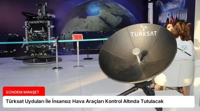 Türksat Uyduları İle İnsansız Hava Araçları Kontrol Altında Tutulacak