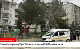 Edirne’de Boşanmış Eşini Tabancayla Vuran Kişi Gözaltına Alındı