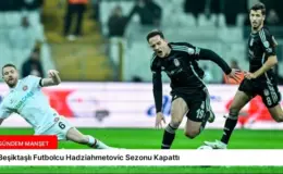 Beşiktaşlı Futbolcu Hadziahmetovic Sezonu Kapattı