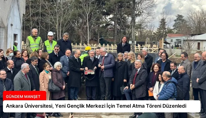Ankara Üniversitesi, Yeni Gençlik Merkezi İçin Temel Atma Töreni Düzenledi