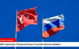 ABD Yaptırımları Türkiye’nin Rusya Ticaretini Olumsuz Etkiliyor