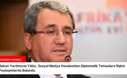 Bakan Yardımcısı Yıldız, Sosyal Medya Hesabından Diplomatik Temaslara İlişkin Paylaşımlarda Bulundu