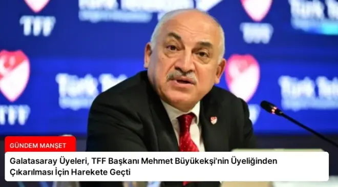Galatasaray Üyeleri, TFF Başkanı Mehmet Büyükekşi’nin Üyeliğinden Çıkarılması İçin Harekete Geçti