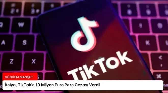 İtalya, TikTok’a 10 Milyon Euro Para Cezası Verdi
