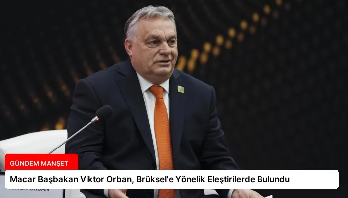 Macar Başbakan Viktor Orban, Brüksel’e Yönelik Eleştirilerde Bulundu