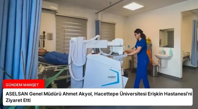 ASELSAN Genel Müdürü Ahmet Akyol, Hacettepe Üniversitesi Erişkin Hastanesi’ni Ziyaret Etti