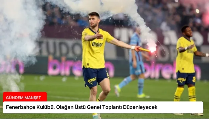 Fenerbahçe Kulübü, Olağan Üstü Genel Toplantı Düzenleyecek