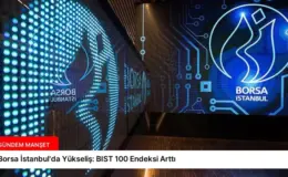 Borsa İstanbul’da Yükseliş: BIST 100 Endeksi Arttı