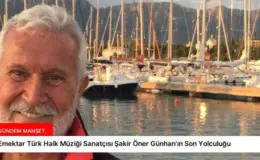 Emektar Türk Halk Müziği Sanatçısı Şakir Öner Günhan’ın Son Yolculuğu