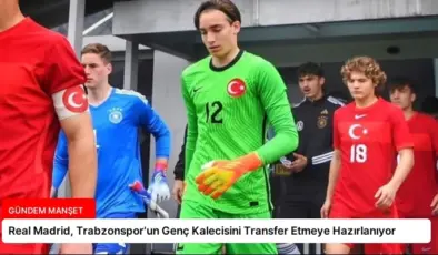 Real Madrid, Trabzonspor’un Genç Kalecisini Transfer Etmeye Hazırlanıyor