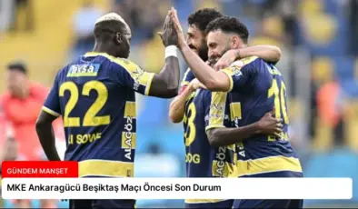 MKE Ankaragücü Beşiktaş Maçı Öncesi Son Durum
