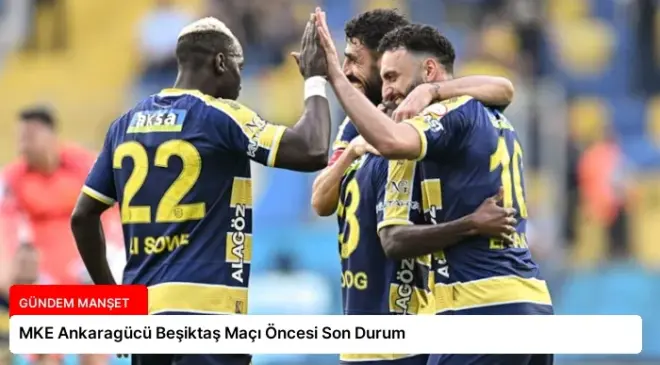 MKE Ankaragücü Beşiktaş Maçı Öncesi Son Durum