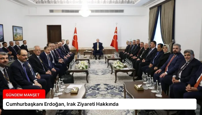 Cumhurbaşkanı Erdoğan, Irak Ziyareti Hakkında