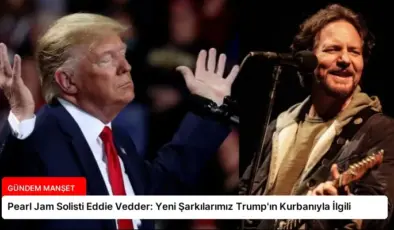 Pearl Jam Solisti Eddie Vedder: Yeni Şarkılarımız Trump’ın Kurbanıyla İlgili