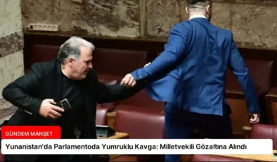 Yunanistan’da Parlamentoda Yumruklu Kavga: Milletvekili Gözaltına Alındı