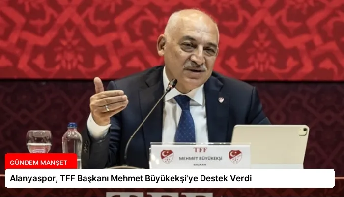 Alanyaspor, TFF Başkanı Mehmet Büyükekşi’ye Destek Verdi