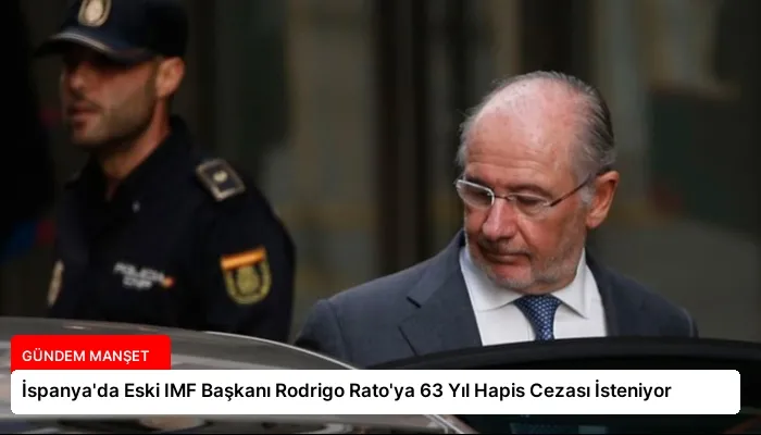 İspanya’da Eski IMF Başkanı Rodrigo Rato’ya 63 Yıl Hapis Cezası İsteniyor