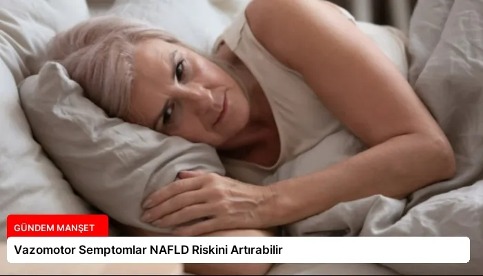 Vazomotor Semptomlar NAFLD Riskini Artırabilir