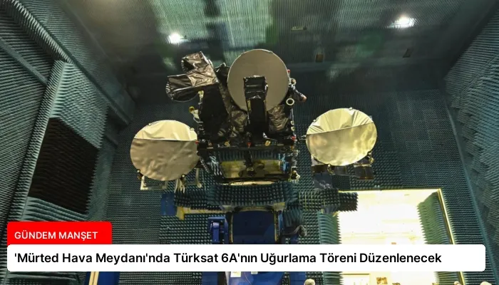 ‘Mürted Hava Meydanı’nda Türksat 6A’nın Uğurlama Töreni Düzenlenecek