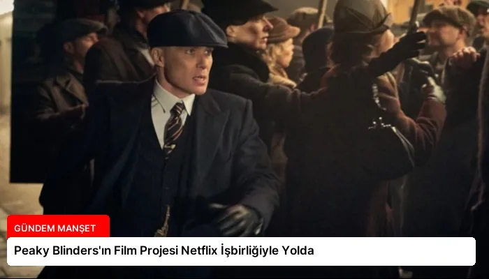 Peaky Blinders’ın Film Projesi Netflix İşbirliğiyle Yolda