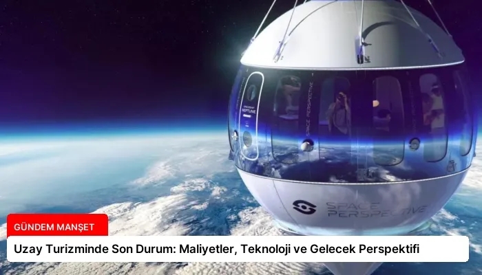 Uzay Turizminde Son Durum: Maliyetler, Teknoloji ve Gelecek Perspektifi