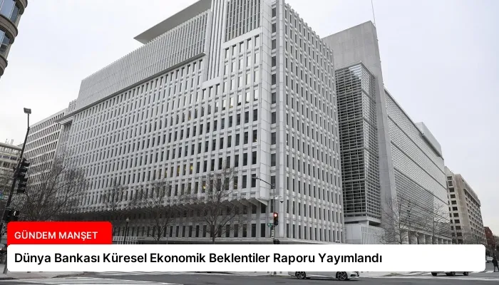 Dünya Bankası Küresel Ekonomik Beklentiler Raporu Yayımlandı