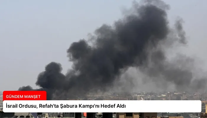 İsrail Ordusu, Refah’ta Şabura Kampı’nı Hedef Aldı