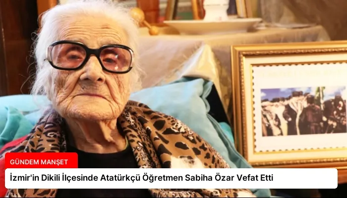 İzmir’in Dikili İlçesinde Atatürkçü Öğretmen Sabiha Özar Vefat Etti