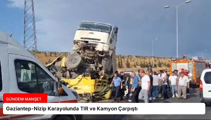 Gaziantep-Nizip Karayolunda TIR ve Kamyon Çarpıştı