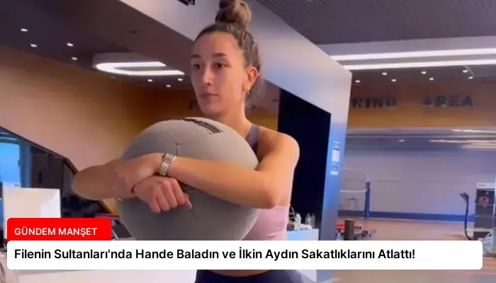 Filenin Sultanları’nda Hande Baladın ve İlkin Aydın Sakatlıklarını Atlattı!
