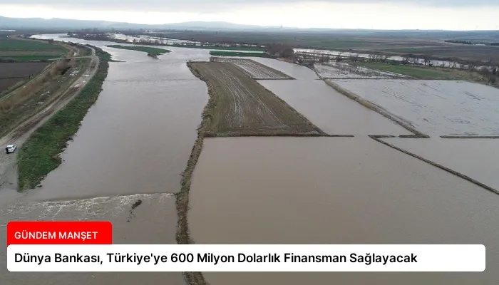 Dünya Bankası, Türkiye’ye 600 Milyon Dolarlık Finansman Sağlayacak