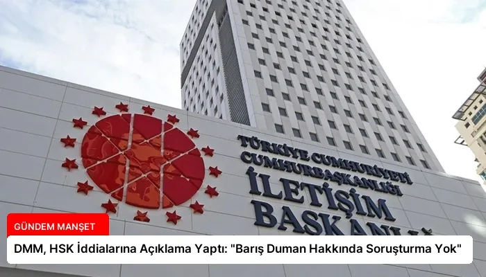DMM, HSK İddialarına Açıklama Yaptı: “Barış Duman Hakkında Soruşturma Yok”
