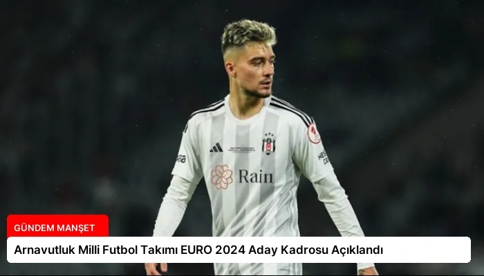 Arnavutluk Milli Futbol Takımı EURO 2024 Aday Kadrosu Açıklandı