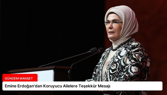 Emine Erdoğan’dan Koruyucu Ailelere Teşekkür Mesajı