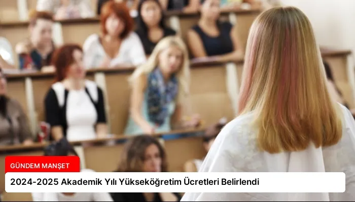 2024-2025 Akademik Yılı Yükseköğretim Ücretleri Belirlendi