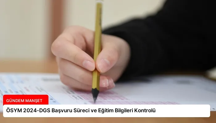 ÖSYM 2024-DGS Başvuru Süreci ve Eğitim Bilgileri Kontrolü
