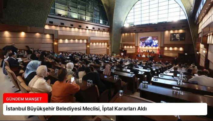 İstanbul Büyükşehir Belediyesi Meclisi, İptal Kararları Aldı