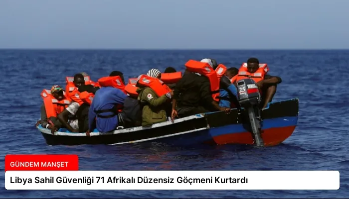 Libya Sahil Güvenliği 71 Afrikalı Düzensiz Göçmeni Kurtardı