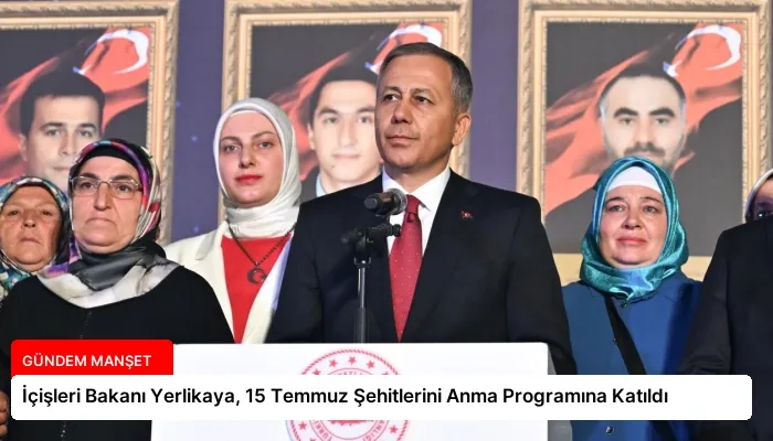 İçişleri Bakanı Yerlikaya, 15 Temmuz Şehitlerini Anma Programına Katıldı