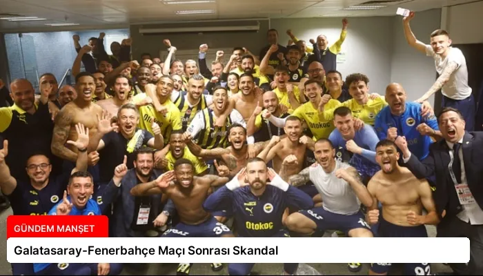 Galatasaray-Fenerbahçe Maçı Sonrası Skandal