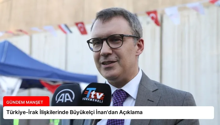 Türkiye-İrak İlişkilerinde Büyükelçi İnan’dan Açıklama