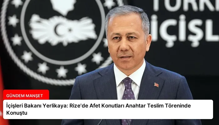 İçişleri Bakanı Yerlikaya: Rize’de Afet Konutları Anahtar Teslim Töreninde Konuştu
