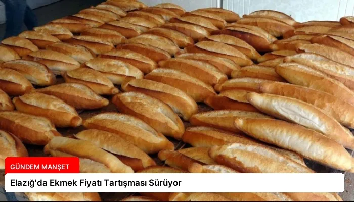 Elazığ’da Ekmek Fiyatı Tartışması Sürüyor